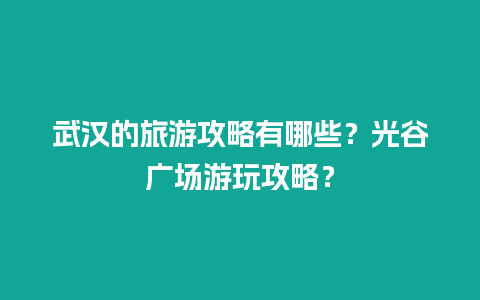 武汉的旅游攻略有哪些？光谷广场游玩攻略？