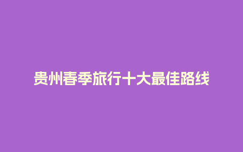 贵州春季旅行十大最佳路线