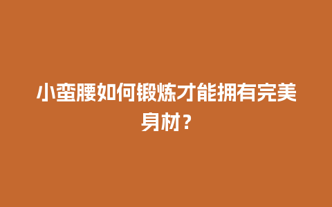 小蛮腰如何锻炼才能拥有完美身材？