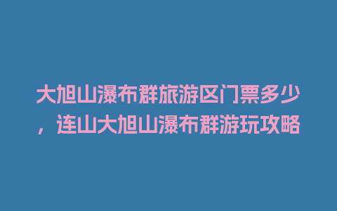 大旭山瀑布群旅游区门票多少，连山大旭山瀑布群游玩攻略