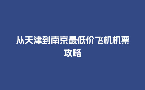 从天津到南京最低价飞机机票攻略