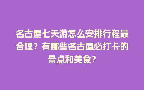 名古屋七天游怎么安排行程最合理？有哪些名古屋必打卡的景点和美食？