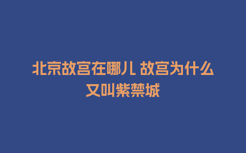 北京故宫在哪儿 故宫为什么又叫紫禁城