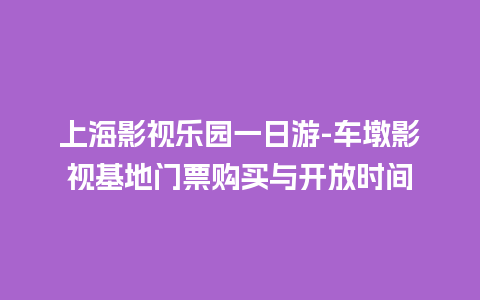 上海影视乐园一日游-车墩影视基地门票购买与开放时间