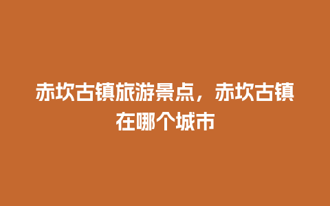 赤坎古镇旅游景点，赤坎古镇在哪个城市