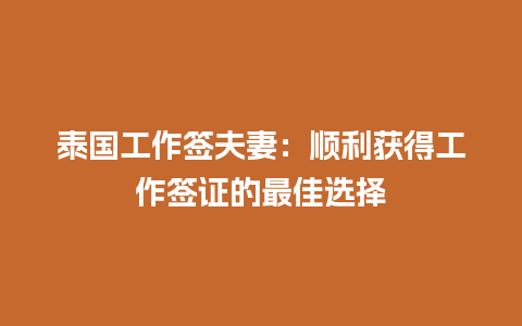 泰国工作签夫妻：顺利获得工作签证的最佳选择