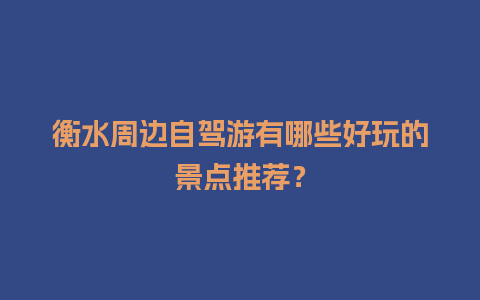 衡水周边自驾游有哪些好玩的景点推荐？