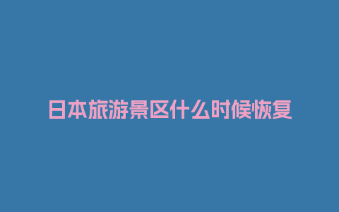 日本旅游景区什么时候恢复