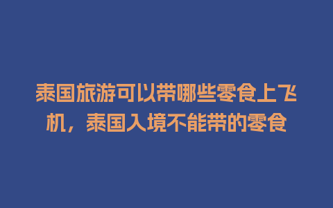 泰国旅游可以带哪些零食上飞机，泰国入境不能带的零食