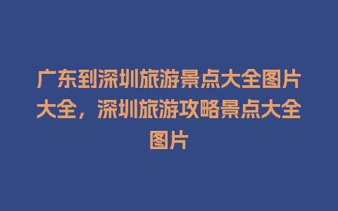 广东到深圳旅游景点大全图片大全，深圳旅游攻略景点大全图片