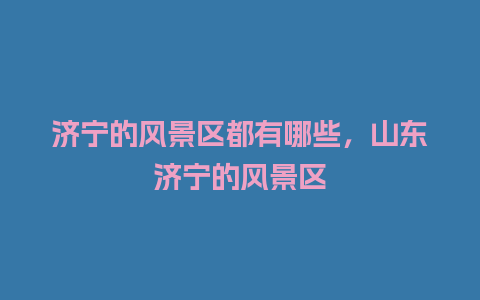 济宁的风景区都有哪些，山东济宁的风景区