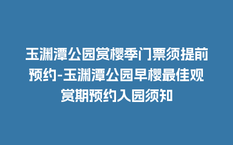 玉渊潭公园赏樱季门票须提前预约-玉渊潭公园早樱最佳观赏期预约入园须知