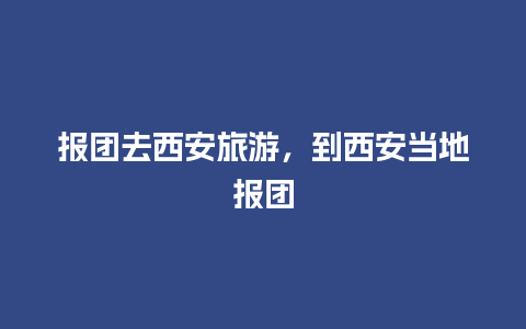 报团去西安旅游，到西安当地报团