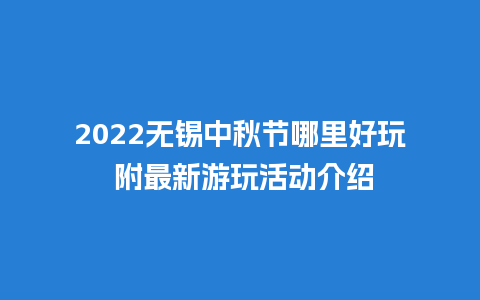 2022无锡中秋节哪里好玩 附最新游玩活动介绍