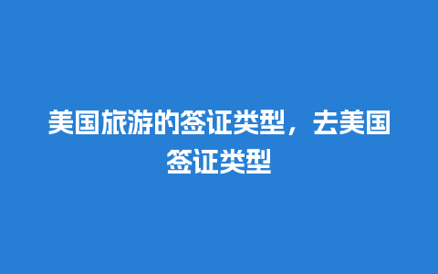 美国旅游的签证类型，去美国签证类型