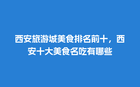 西安旅游城美食排名前十，西安十大美食名吃有哪些