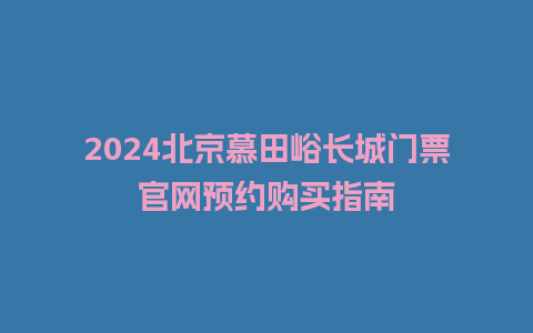 2024北京慕田峪长城门票官网预约购买指南