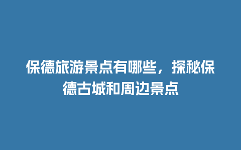 保德旅游景点有哪些，探秘保德古城和周边景点