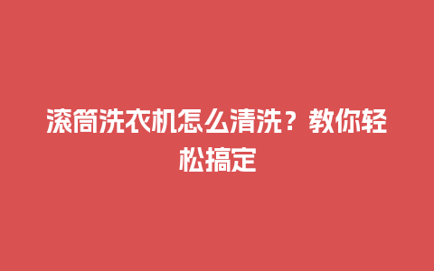 滚筒洗衣机怎么清洗？教你轻松搞定