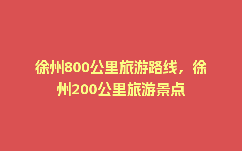 徐州800公里旅游路线，徐州200公里旅游景点