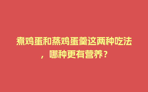 煮鸡蛋和蒸鸡蛋羹这两种吃法，哪种更有营养？