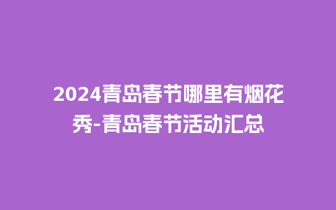 2024青岛春节哪里有烟花秀-青岛春节活动汇总