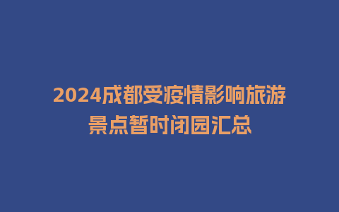 2024成都受疫情影响旅游景点暂时闭园汇总