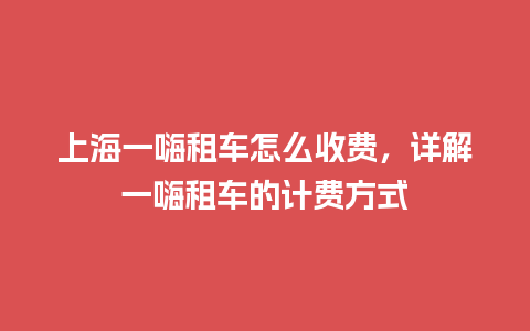 上海一嗨租车怎么收费，详解一嗨租车的计费方式