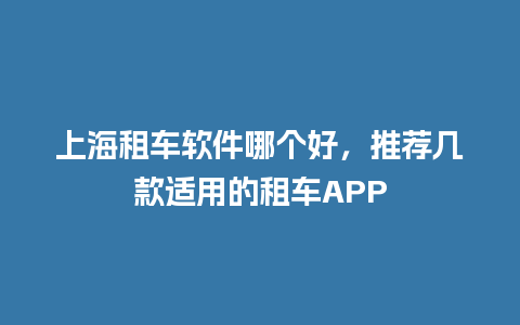 上海租车软件哪个好，推荐几款适用的租车APP