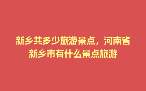 新乡共多少旅游景点，河南省新乡市有什么景点旅游