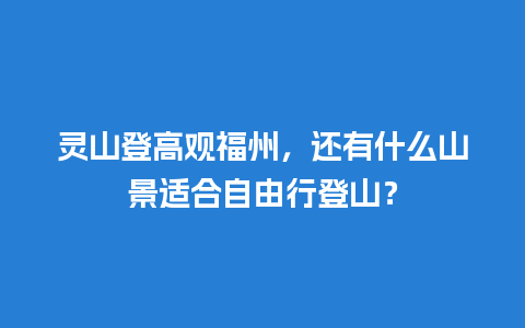 灵山登高观福州，还有什么山景适合自由行登山？