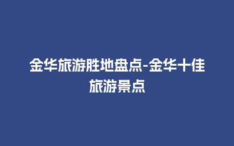 金华旅游胜地盘点-金华十佳旅游景点