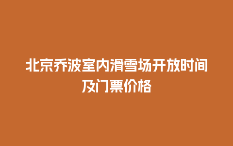 北京乔波室内滑雪场开放时间及门票价格