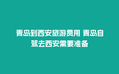 青岛到西安旅游费用 青岛自驾去西安需要准备