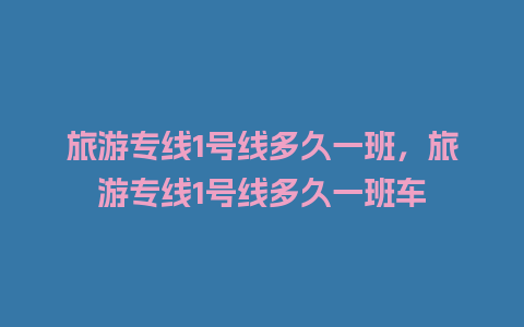 旅游专线1号线多久一班，旅游专线1号线多久一班车