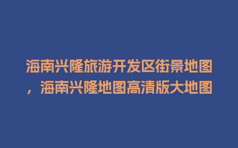 海南兴隆旅游开发区街景地图，海南兴隆地图高清版大地图