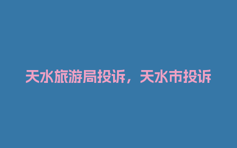 天水旅游局投诉，天水市投诉