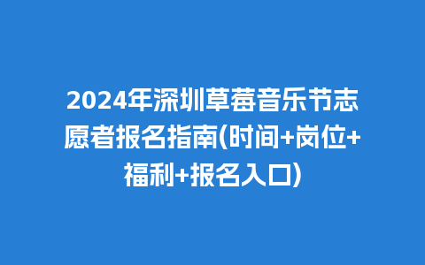 2024年深圳草莓音乐节志愿者报名指南(时间+岗位+福利+报名入口)