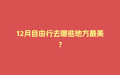 12月自由行去哪些地方最美？