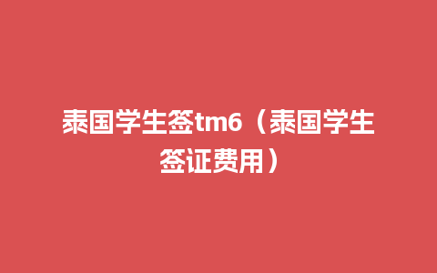 泰国学生签tm6（泰国学生签证费用）