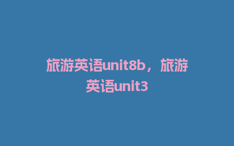 旅游英语unit8b，旅游英语unit3