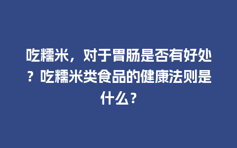 吃糯米，对于胃肠是否有好处？吃糯米类食品的健康法则是什么？