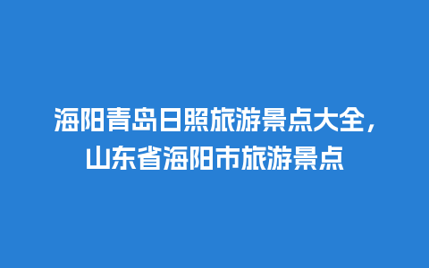 海阳青岛日照旅游景点大全，山东省海阳市旅游景点