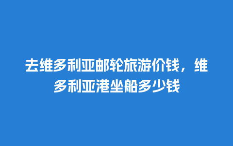 去维多利亚邮轮旅游价钱，维多利亚港坐船多少钱