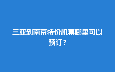 三亚到南京特价机票哪里可以预订？