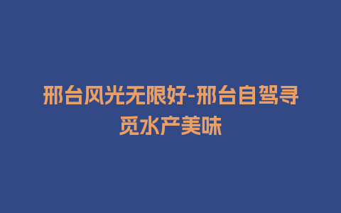 邢台风光无限好-邢台自驾寻觅水产美味