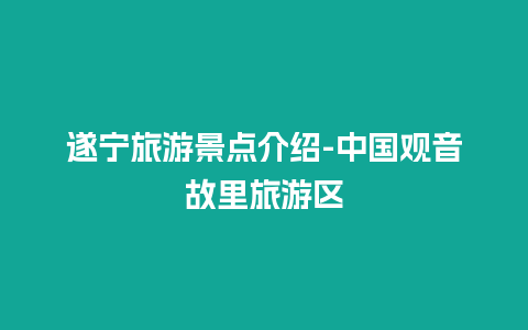 遂宁旅游景点介绍-中国观音故里旅游区