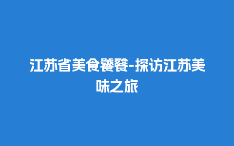 江苏省美食饕餮-探访江苏美味之旅