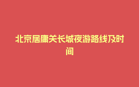 北京居庸关长城夜游路线及时间