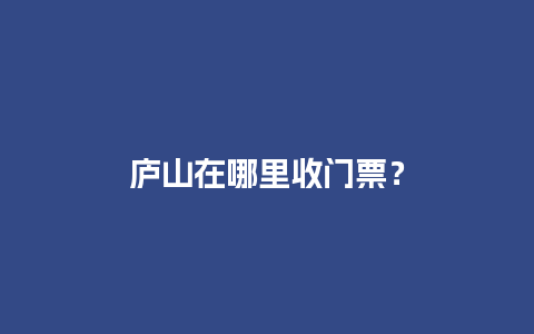 庐山在哪里收门票？